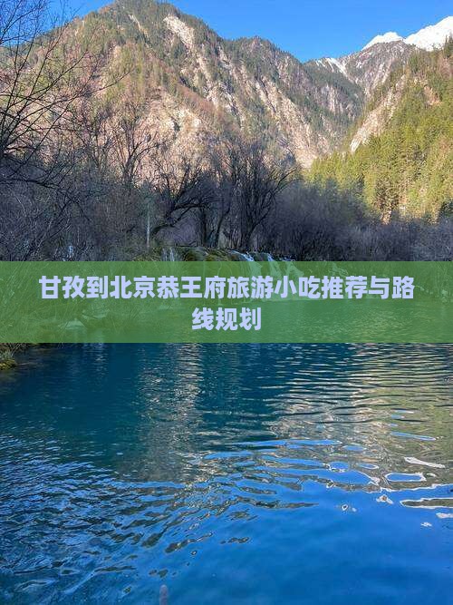 甘孜到北京恭王府旅游小吃