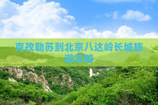 克孜勒苏柯尔克孜到北京八达岭长城旅游