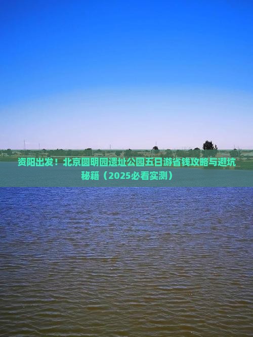 资阳到北京圆明园遗址公园五日游