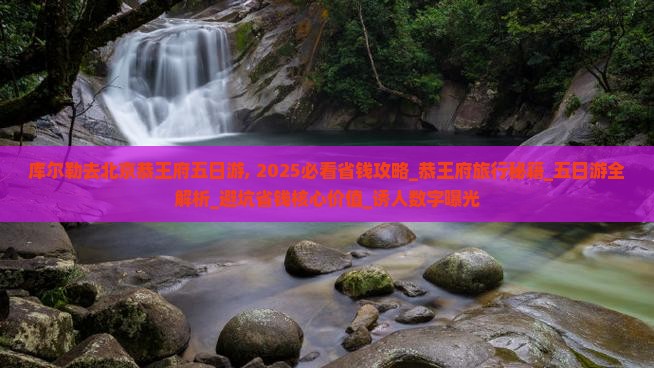 库尔勒去北京恭王府五日游