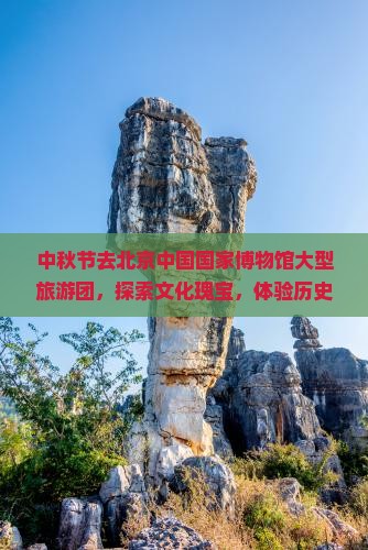 中秋节去北京中国国家博物馆大型旅游团