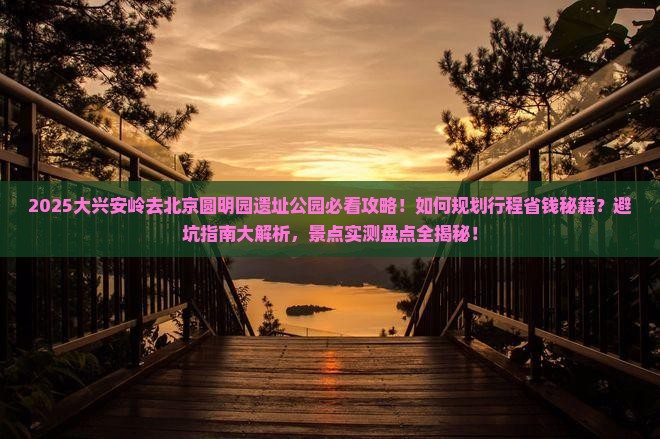 大兴安岭去北京圆明园遗址公园景点