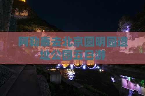 阿勒泰去北京圆明园遗址公园五日游