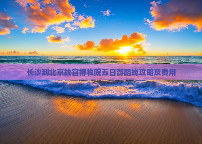 长沙到北京故宫博物院五日游