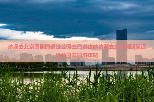济源去北京圆明园遗址公园三日游
