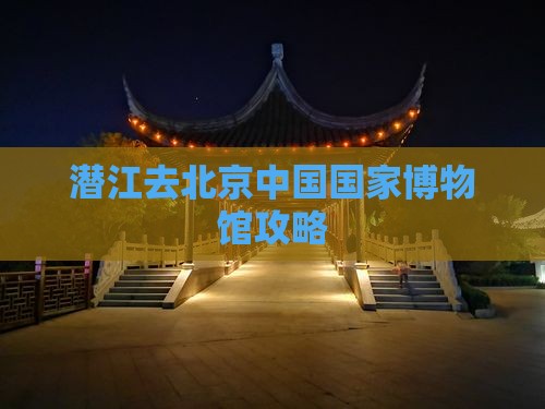 潜江去北京中国国家博物馆攻略