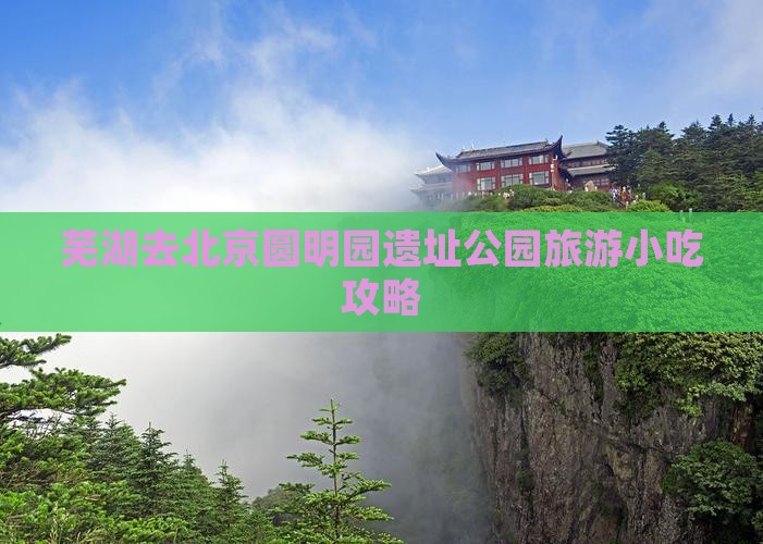 芜湖去北京圆明园遗址公园旅游小吃