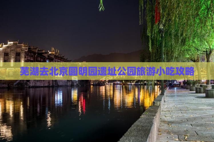 芜湖去北京圆明园遗址公园旅游小吃