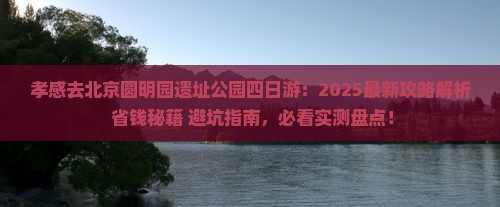 孝感去北京圆明园遗址公园四日游