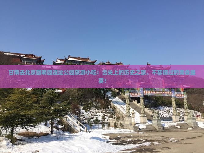 甘南去北京圆明园遗址公园旅游小吃 甘南去北京圆明园遗址公园旅游小吃