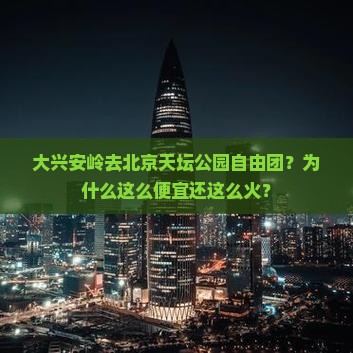 大兴安岭去北京天坛公园自由团