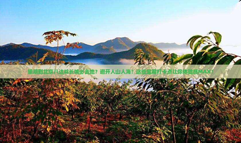 巢湖到北京八达岭长城必去地