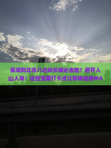 巢湖到北京八达岭长城必去地