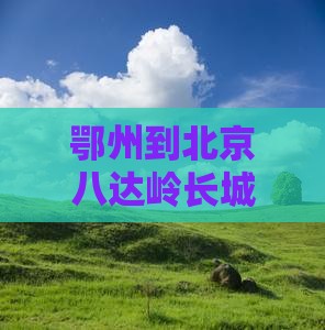 鄂州到北京八达岭长城旅游