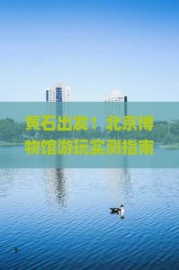 黄石去北京中国国家博物馆哪里玩