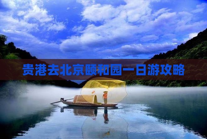 贵港去北京颐和园一日游 贵港去北京颐和园一日游