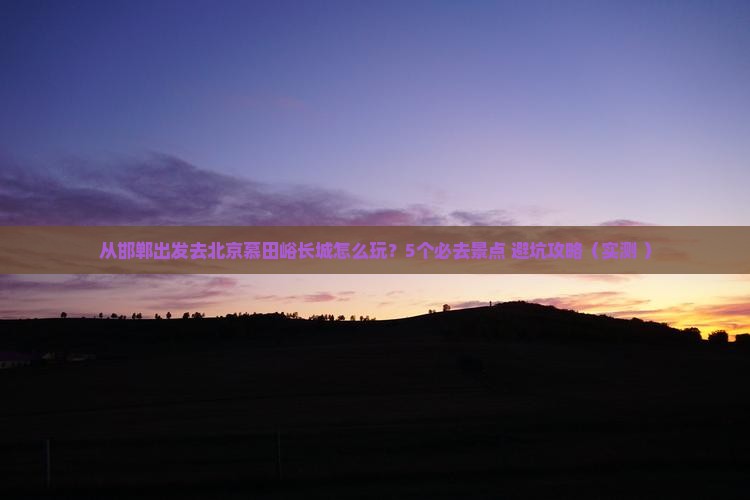邯郸到北京慕田峪长城哪里玩