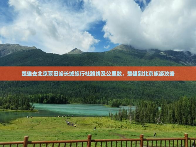 楚雄去北京慕田峪长城旅行社 楚雄去北京慕田峪长城旅行社