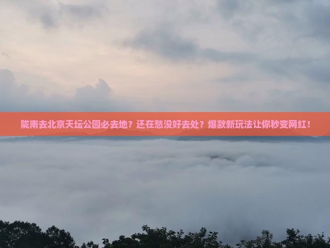 陇南去北京天坛公园必去地