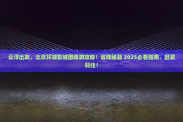 云浮去北京环球度假区团体旅游