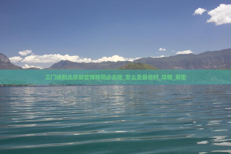 三门峡到北京故宫博物院必去地