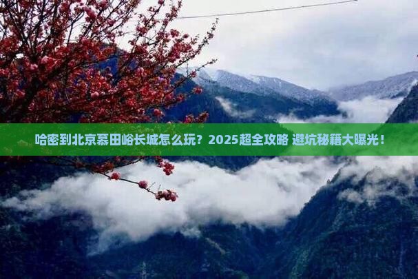 哈密到北京慕田峪长城团体旅游