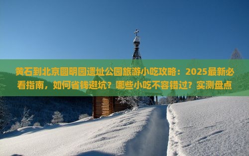 黄石到北京圆明园遗址公园旅游小吃