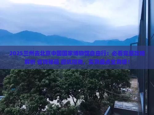 兰州去北京中国国家博物馆自由行