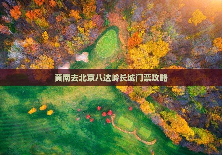 黄南去北京八达岭长城门票