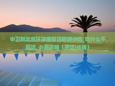 中卫到北京环球度假区旅游小吃