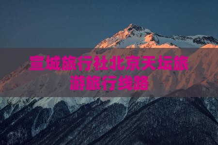 宣城去北京天坛公园旅行社