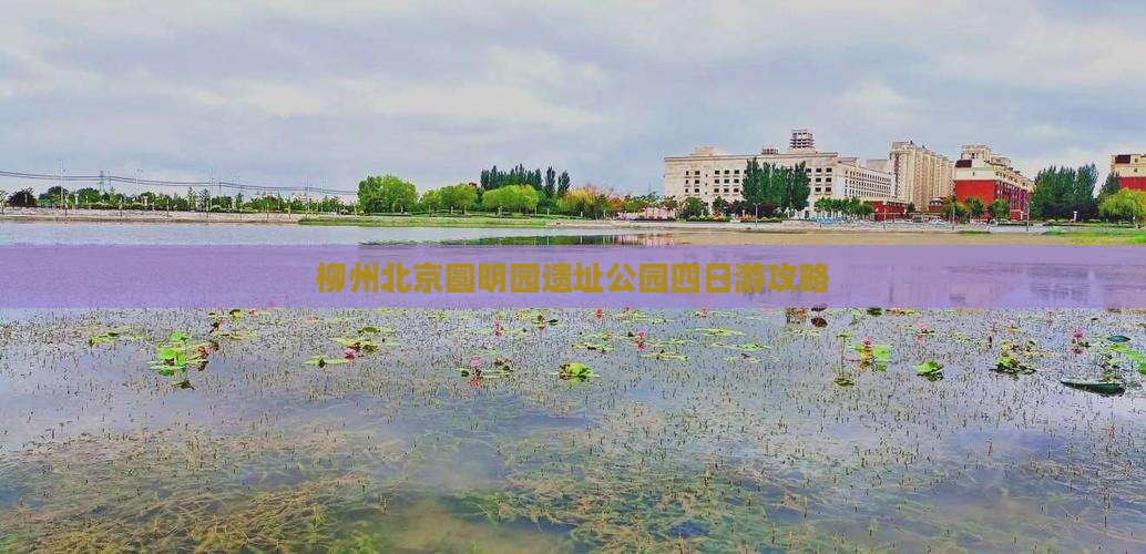 柳州去北京圆明园遗址公园四日游