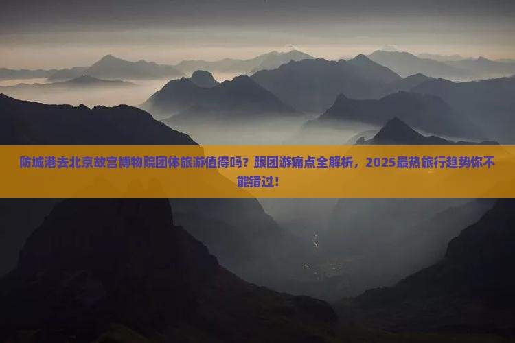 防城港去北京故宫博物院团体旅游