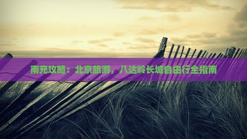 南充去北京八达岭长城自由行
