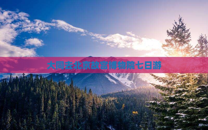 大同去北京故宫博物院七日游