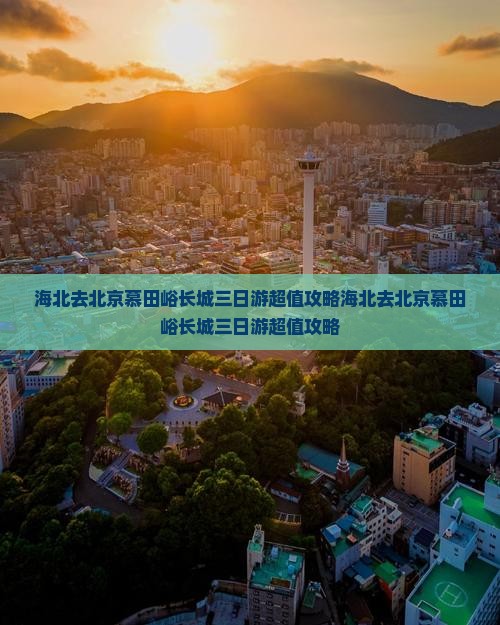 海北去北京慕田峪长城三日游