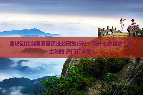 潍坊到北京圆明园遗址公园旅行社