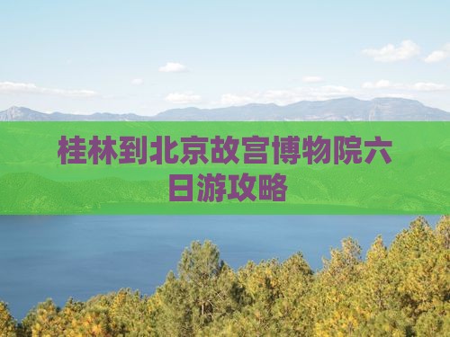 桂林到北京故宫博物院六日游