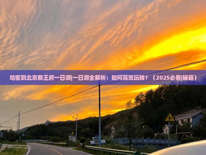哈密到北京恭王府一日游