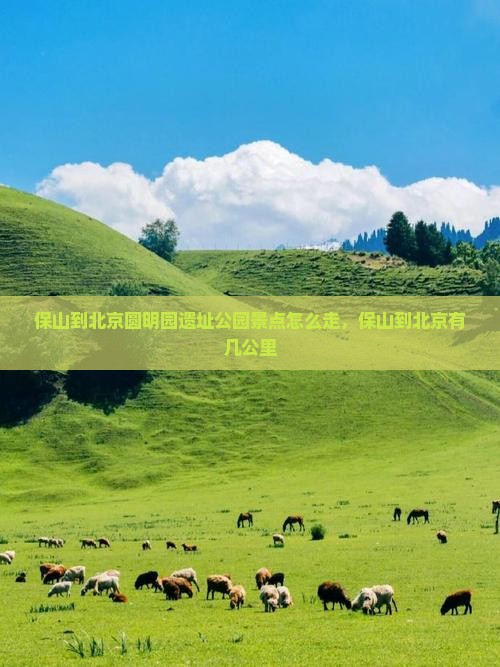 保山到北京圆明园遗址公园景点