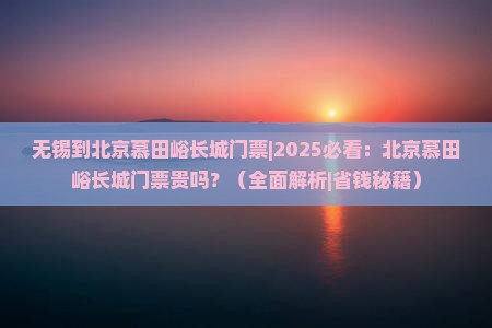 无锡到北京慕田峪长城门票 无锡到北京慕田峪长城门票