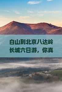 白山到北京八达岭长城六日游