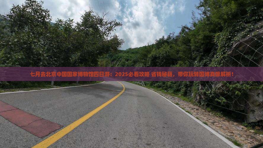 七月去北京中国国家博物馆四日游