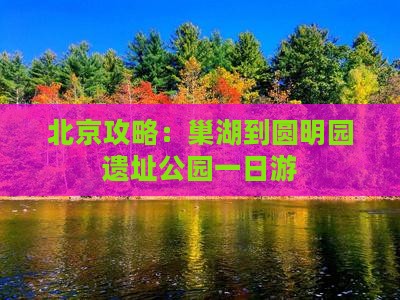 巢湖到北京圆明园遗址公园一日游