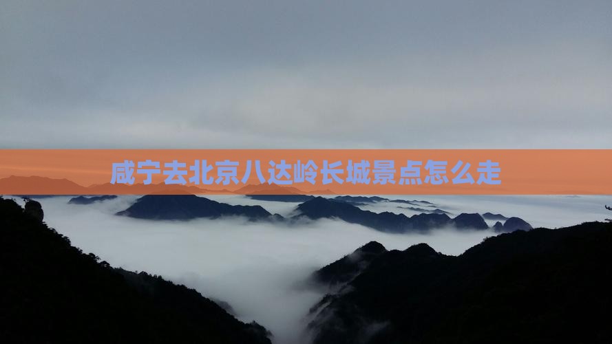 咸宁去北京八达岭长城景点