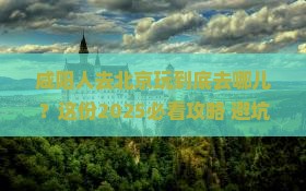 咸阳去北京哪里玩