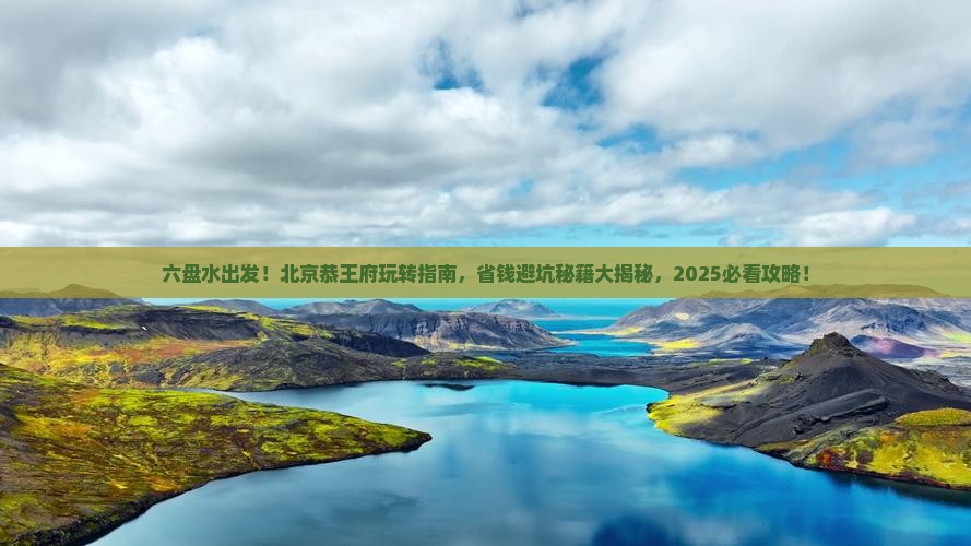 六盘水到北京恭王府攻略