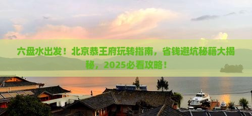 六盘水到北京恭王府攻略