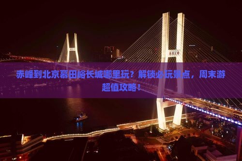 赤峰到北京慕田峪长城哪里玩