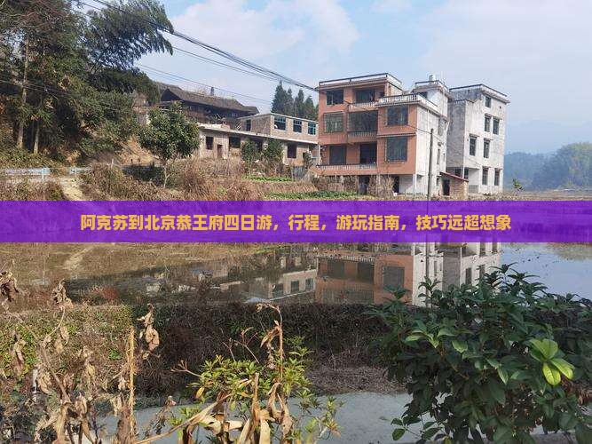 阿克苏到北京恭王府四日游